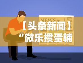 【头条新闻】“微乐掼蛋辅助器”有挂详细开挂教程