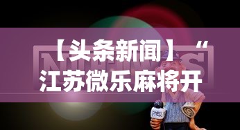 【头条新闻】“江苏微乐麻将开挂怎么用”开挂(透视)辅助教程