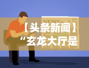 【头条新闻】“玄龙大厅是不是有挂”开挂(透视)辅助教程