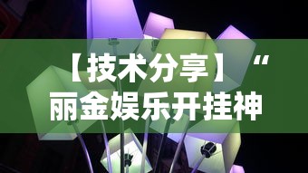 【技术分享】“丽金娱乐开挂神器最新版本更新内容	”揭秘透视辅助万能挂用法