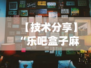 【技术分享】“乐吧盒子麻将挂最新版本更新内容下载”开挂(透视)辅助教程