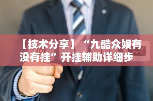 【技术分享】“九酷众娱有没有挂	”开挂辅助详细步骤