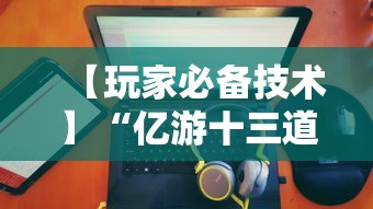 【玩家必备技术】“亿游十三道有没有挂”有挂详细开挂教程