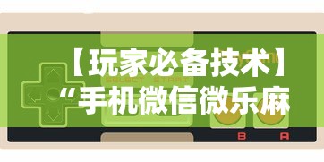 【玩家必备技术】“手机微信微乐麻将开挂免费软件”开挂步骤方法