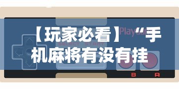 【玩家必看】“手机麻将有没有挂	”有挂详细开挂教程