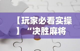【玩家必看实操】“决胜麻将下载安装最新版	”分享必要外挂教程