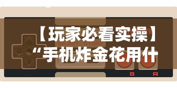 【玩家必看实操】“手机炸金花用什么样的挂最新辅助详细教程 【玩家必看实操】“手机炸金花用什么样的挂最新辅助详细教程