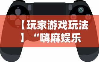 【玩家游戏玩法】“嗨麻娱乐麻将免费开挂器	”揭秘透视辅助万能挂