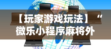 【玩家游戏玩法】“微乐小程序麻将外卦”开挂辅助脚本+详细开挂