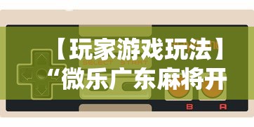 【玩家游戏玩法】“微乐广东麻将开挂教程下载”详细分享装挂步骤