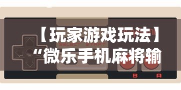 【玩家游戏玩法】“微乐手机麻将输赢规律	”其实有开挂插件!