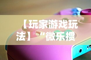 【玩家游戏玩法】“微乐掼蛋辅助器	”开挂辅助软件教程