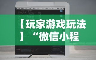 【玩家游戏玩法】“微信小程序十三张辅助器下载	”开挂辅助脚本+详细开挂