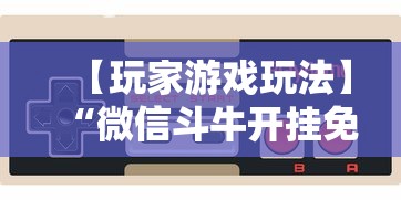【玩家游戏玩法】“微信斗牛开挂免费下载手机版”辅助挂下载
