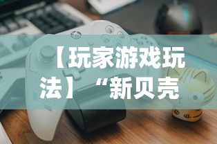 【玩家游戏玩法】“新贝壳大厅可以开挂吗(辅助外挂+教程) 【玩家游戏玩法】“新贝壳大厅可以开挂吗(辅助外挂+教程)