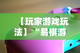 【玩家游戏玩法】“易棋游戏辅助器安卓版最新版本介绍	”必胜开挂神器