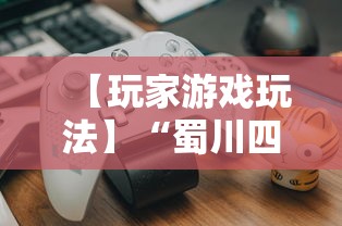 【玩家游戏玩法】“蜀川四川麻将有挂吗	”揭秘透视辅助万能挂用法