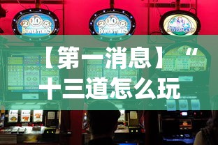 【第一消息】“十三道怎么玩赢的机会大不大?_游戏_玩家_工具 【第一消息】“十三道怎么玩赢的机会大不大?_游戏_玩家_工具