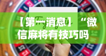 【第一消息】“微信麻将有技巧吗”开挂辅助详细步骤