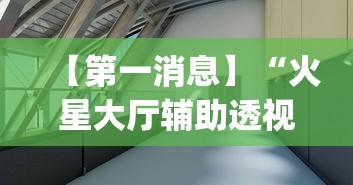 【第一消息】“火星大厅辅助透视挂下载”(果然有透视挂)