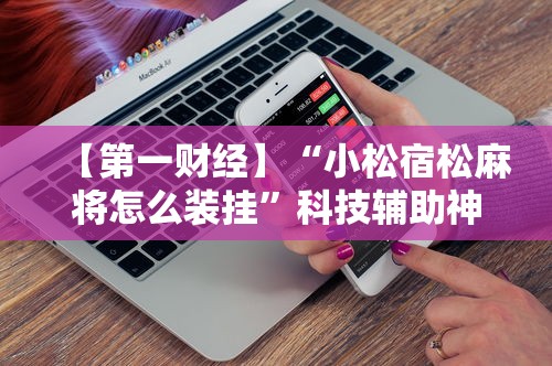 【第一财经】“小松宿松麻将怎么装挂”科技辅助神器手机版