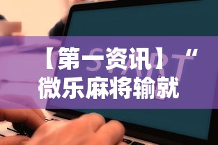 【第一资讯】“微乐麻将输就一直输吗”详细辅助教程分享