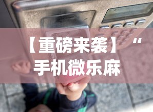 【重磅来袭】“手机微乐麻将助赢神器怎么用”(曝光透视必备猫腻)