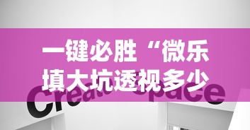 一键必胜“微乐填大坑透视多少钱”真实开挂技巧分享