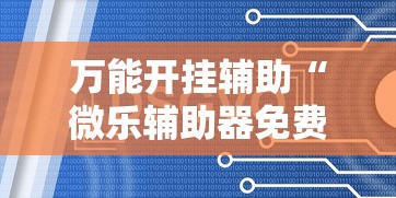 万能开挂辅助“微乐辅助器免费开挂	”通用版下载教程
