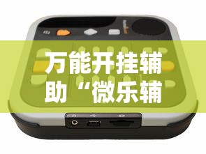 万能开挂辅助“微乐辅助器免费开挂”通用版下载教程