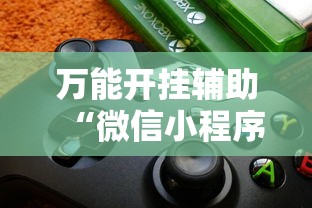 万能开挂辅助“微信小程序雀神麻将神器软件	”2025开挂教程步骤