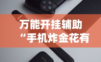 万能开挂辅助“手机炸金花有挂吗?_游戏_玩家_工具 万能开挂辅助“手机炸金花有挂吗?_游戏_玩家_工具