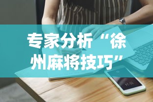 专家分析“徐州麻将技巧”(助赢详细开挂教程)