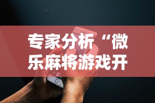 专家分析“微乐麻将游戏开挂教程”科技辅助神器手机版教程