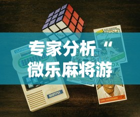 专家分析“微乐麻将游戏开挂教程”科技辅助神器手机版教程