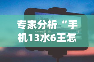 专家分析“手机13水6王怎么拿好牌	”开挂(透视)辅助神器