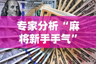 专家分析“麻将新手手气	”真实开挂技巧分享