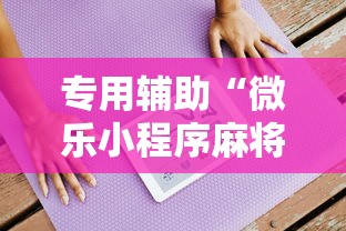 专用辅助“微乐小程序麻将有挂吗是真的吗”通用版下载教程！