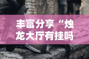 丰富分享“烛龙大厅有挂吗	”科技辅助神器手机版教程