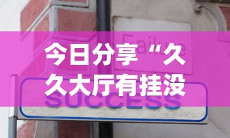 今日分享“久久大厅有挂没有	”辅助挂下载”(最新开挂教程)