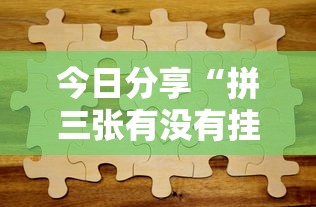 今日分享“拼三张有没有挂最新辅助详细教程 今日分享“拼三张有没有挂最新辅助详细教程