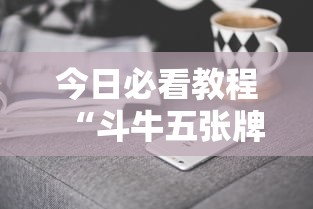 今日必看教程“斗牛五张牌技巧心得体会”科技辅助神器手机版教程