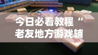 今日必看教程“老友地方游戏辅助开挂图片”确实可以使用辅助