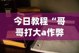 今日教程“哥哥打大a作弊	”(外卦神器下载)