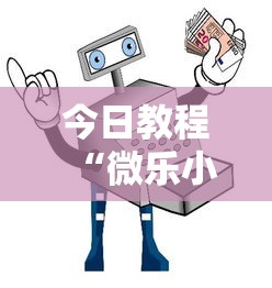 今日教程“微乐小程序挂怎么说？你靠你的运气有什么用？”详细辅助教程分享
