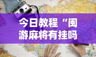 今日教程“闽游麻将有挂吗”2025开挂教程步骤