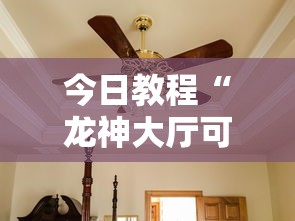 今日教程“龙神大厅可以开挂吗	”详细分享装挂