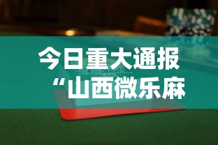今日重大通报“山西微乐麻将助赢神器购买可试用”附透视挂详细教程