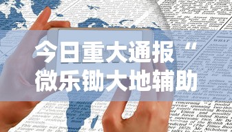 今日重大通报“微乐锄大地辅助神器开挂”科技辅助神器手机