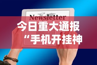 今日重大通报“手机开挂神器免费	”开挂辅助详细步骤